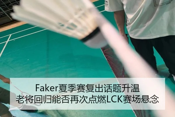 Faker夏季赛复出话题升温 老将回归能否再次点燃LCK赛场悬念